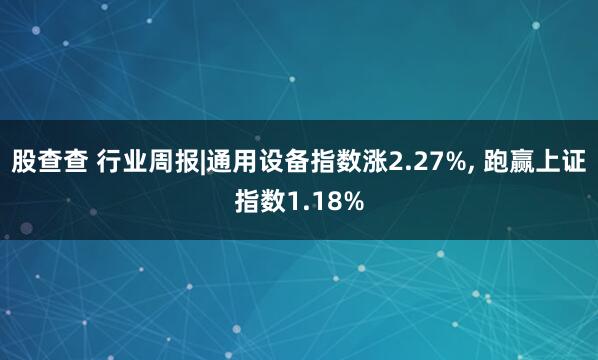 股查查 行业周报|通用设备指数涨2.27%, 跑赢上证指数1.18%