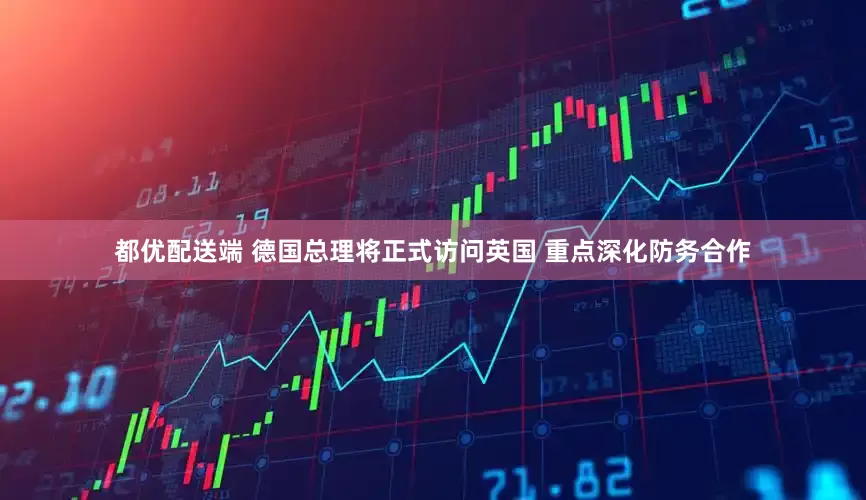 都优配送端 德国总理将正式访问英国 重点深化防务合作