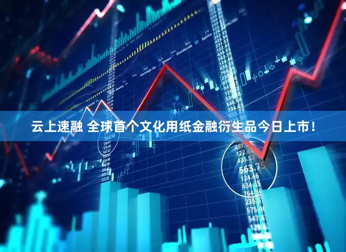 云上速融 全球首个文化用纸金融衍生品今日上市！