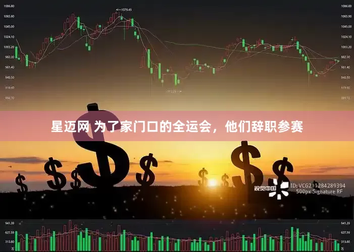 星迈网 为了家门口的全运会，他们辞职参赛